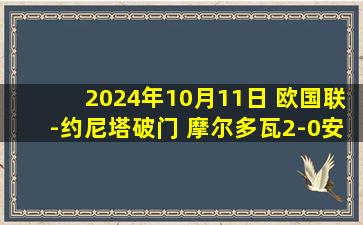 2024年10月11日 欧国联-约尼塔破门 摩尔多瓦2-0安道尔